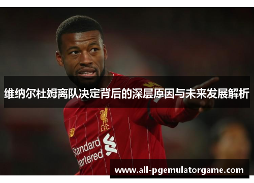 维纳尔杜姆离队决定背后的深层原因与未来发展解析 维纳尔杜姆离队决定背后的深层原因与未来发展解析