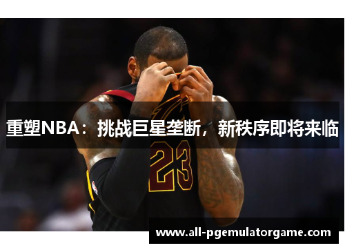 重塑NBA:挑战巨星垄断,新秩序即将来临 重塑NBA:挑战巨星垄断,新秩序即将来临