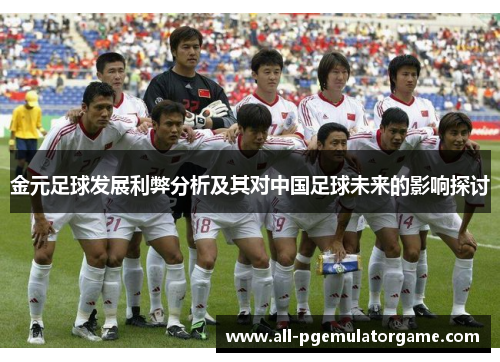 金元足球发展利弊分析及其对中国足球未来的影响探讨 金元足球发展利弊分析及其对中国足球未来的影响探讨