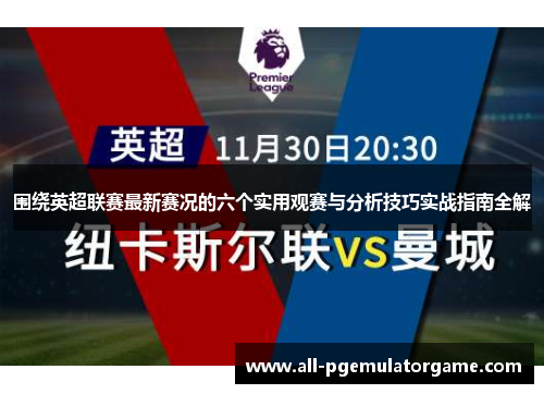 围绕英超联赛最新赛况的六个实用观赛与分析技巧实战指南全解 围绕英超联赛最新赛况的六个实用观赛与分析技巧实战指南全解