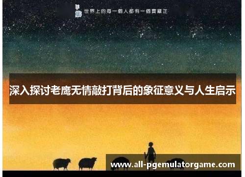 深入探讨老鹰无情敲打背后的象征意义与人生启示